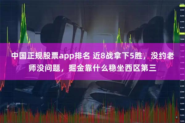 中国正规股票app排名 近8战拿下5胜，没约老师没问题，掘金靠什么稳坐西区第三
