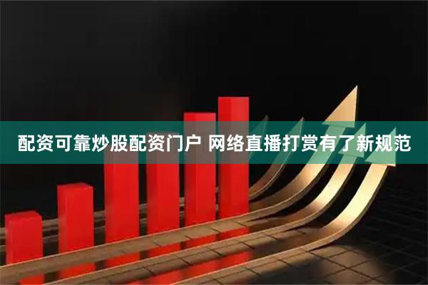 配资可靠炒股配资门户 网络直播打赏有了新规范