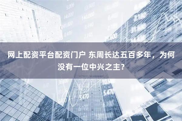 网上配资平台配资门户 东周长达五百多年，为何没有一位中兴之主？