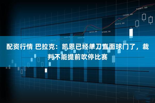 配资行情 巴拉克：凯恩已经单刀直面球门了，裁判不能提前吹停比赛