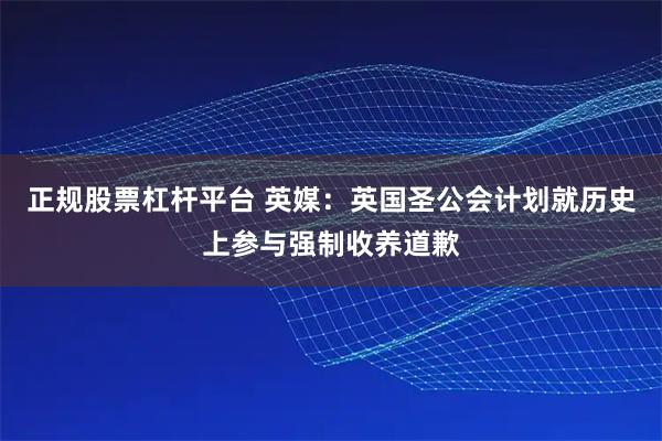 正规股票杠杆平台 英媒：英国圣公会计划就历史上参与强制收养道歉