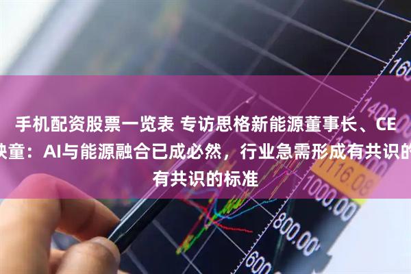 手机配资股票一览表 专访思格新能源董事长、CEO许映童：AI与能源融合已成必然，行业急需形成有共识的标准