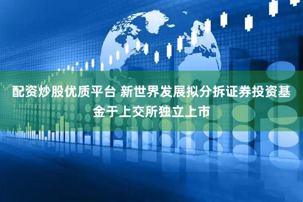 配资炒股优质平台 新世界发展拟分拆证券投资基金于上交所独立上市